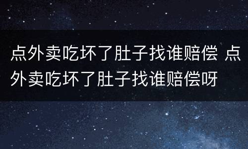点外卖吃坏了肚子找谁赔偿 点外卖吃坏了肚子找谁赔偿呀