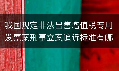 我国规定非法出售增值税专用发票案刑事立案追诉标准有哪些规定
