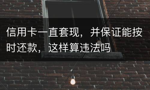 信用卡一直套现，并保证能按时还款，这样算违法吗
