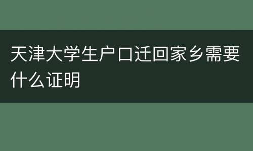 天津大学生户口迁回家乡需要什么证明