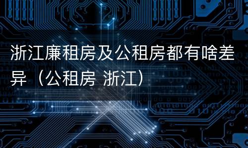 浙江廉租房及公租房都有啥差异（公租房 浙江）