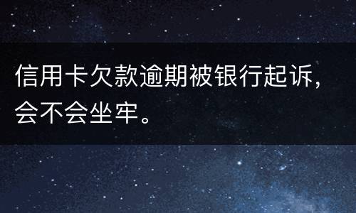 信用卡欠款逾期被银行起诉，会不会坐牢。
