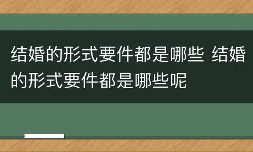 结婚的形式要件都是哪些 结婚的形式要件都是哪些呢