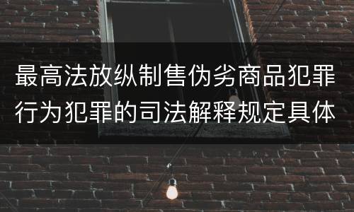 最高法放纵制售伪劣商品犯罪行为犯罪的司法解释规定具体有哪些重要内容