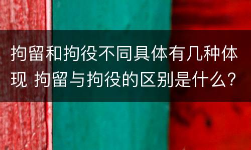 拘留和拘役不同具体有几种体现 拘留与拘役的区别是什么?