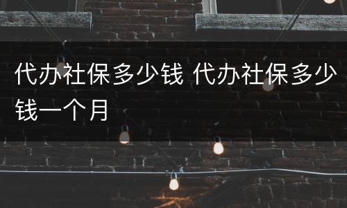 代办社保多少钱 代办社保多少钱一个月