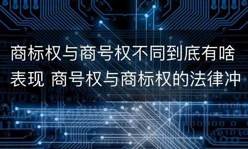 商标权与商号权不同到底有啥表现 商号权与商标权的法律冲突与解决