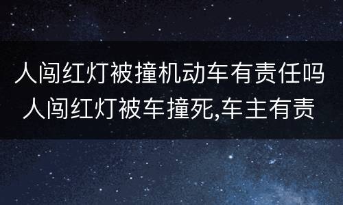 人闯红灯被撞机动车有责任吗 人闯红灯被车撞死,车主有责任吗