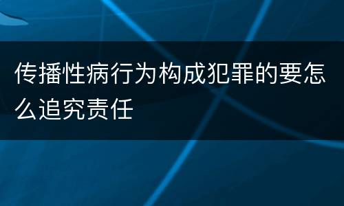 传播性病行为构成犯罪的要怎么追究责任