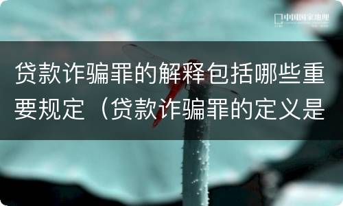 贷款诈骗罪的解释包括哪些重要规定（贷款诈骗罪的定义是什么）