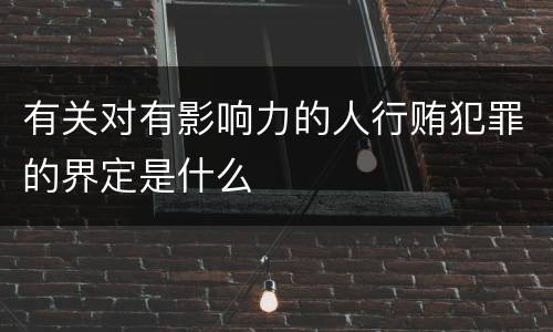 有关对有影响力的人行贿犯罪的界定是什么