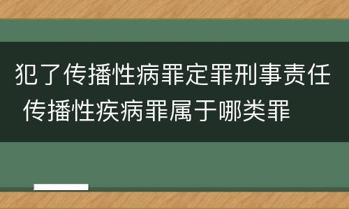 犯了传播性病罪定罪刑事责任 传播性疾病罪属于哪类罪