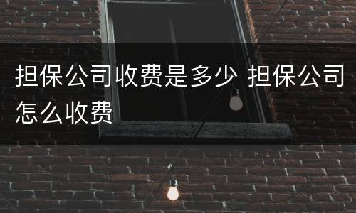 担保公司收费是多少 担保公司怎么收费