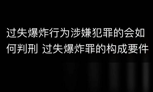 过失爆炸行为涉嫌犯罪的会如何判刑 过失爆炸罪的构成要件