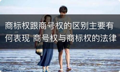 商标权跟商号权的区别主要有何表现 商号权与商标权的法律冲突与解决