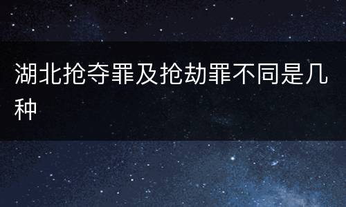 湖北抢夺罪及抢劫罪不同是几种