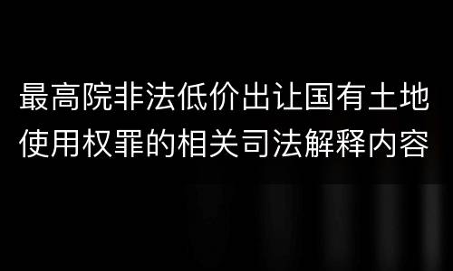 最高院非法低价出让国有土地使用权罪的相关司法解释内容有哪些