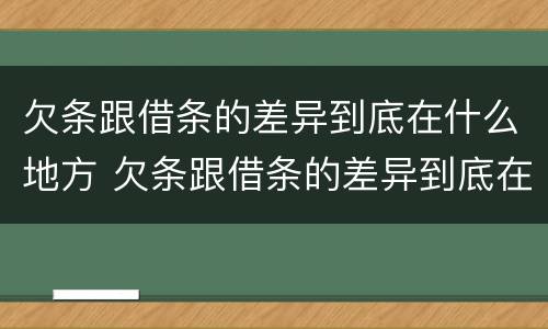 欠条跟借条的差异到底在什么地方 欠条跟借条的差异到底在什么地方写