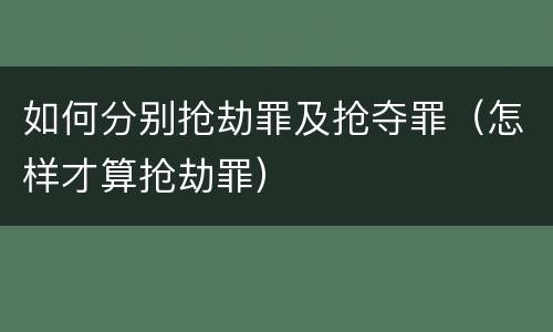 如何分别抢劫罪及抢夺罪（怎样才算抢劫罪）