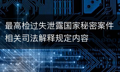 最高检过失泄露国家秘密案件相关司法解释规定内容