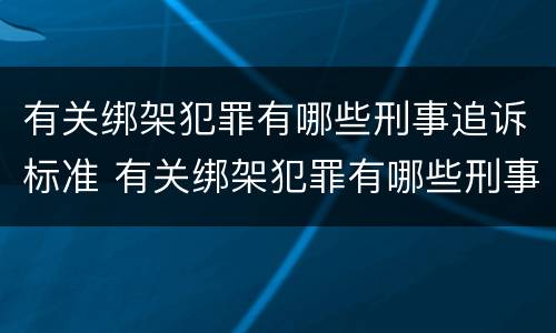 有关绑架犯罪有哪些刑事追诉标准 有关绑架犯罪有哪些刑事追诉标准规定