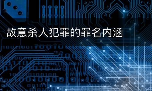 故意杀人犯罪的罪名内涵