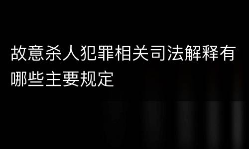 故意杀人犯罪相关司法解释有哪些主要规定