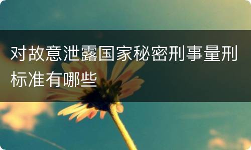 对故意泄露国家秘密刑事量刑标准有哪些