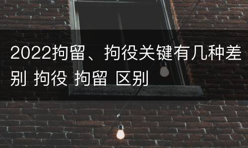 2022拘留、拘役关键有几种差别 拘役 拘留 区别