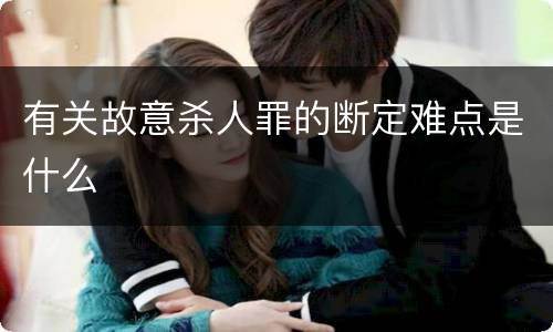 有关故意杀人罪的断定难点是什么