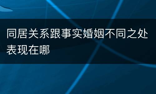 同居关系跟事实婚姻不同之处表现在哪