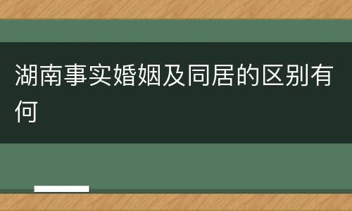 湖南事实婚姻及同居的区别有何
