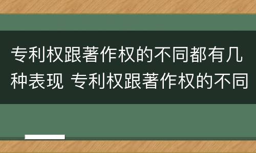 专利权跟著作权的不同都有几种表现 专利权跟著作权的不同都有几种表现手法