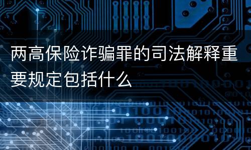 两高保险诈骗罪的司法解释重要规定包括什么