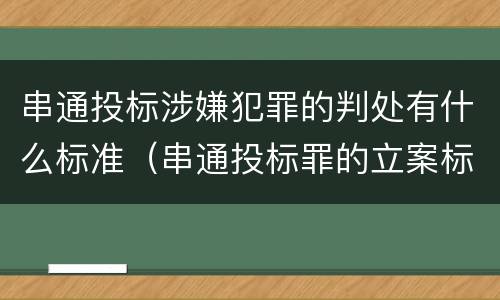 串通投标涉嫌犯罪的判处有什么标准（串通投标罪的立案标准）