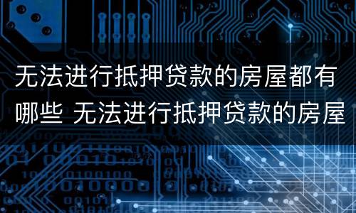 无法进行抵押贷款的房屋都有哪些 无法进行抵押贷款的房屋都有哪些证件
