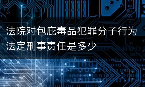 法院对包庇毒品犯罪分子行为法定刑事责任是多少