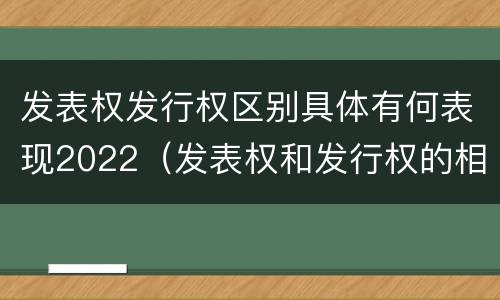 发表权发行权区别具体有何表现2022（发表权和发行权的相同点）
