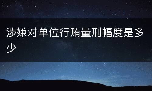 涉嫌对单位行贿量刑幅度是多少