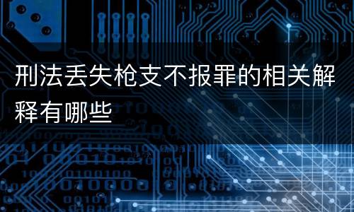 刑法丢失枪支不报罪的相关解释有哪些