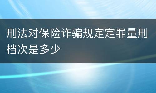 刑法对保险诈骗规定定罪量刑档次是多少