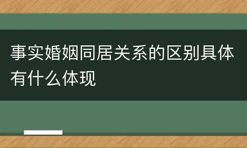 事实婚姻同居关系的区别具体有什么体现