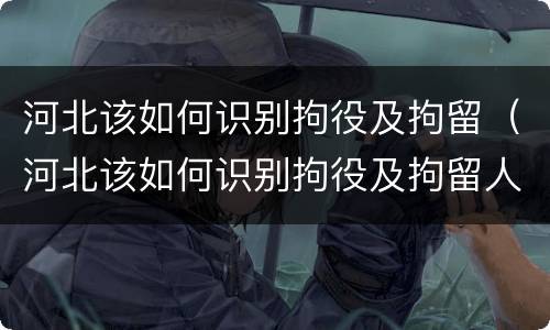 河北该如何识别拘役及拘留（河北该如何识别拘役及拘留人员）