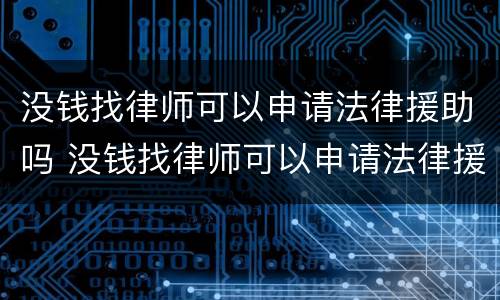 没钱找律师可以申请法律援助吗 没钱找律师可以申请法律援助吗知乎