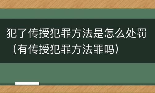 犯了传授犯罪方法是怎么处罚（有传授犯罪方法罪吗）
