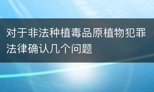 对于非法种植毒品原植物犯罪法律确认几个问题