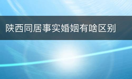 陕西同居事实婚姻有啥区别