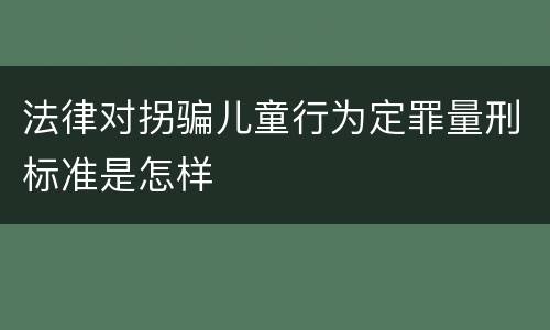 法律对拐骗儿童行为定罪量刑标准是怎样