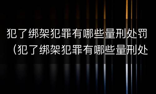 犯了绑架犯罪有哪些量刑处罚（犯了绑架犯罪有哪些量刑处罚）