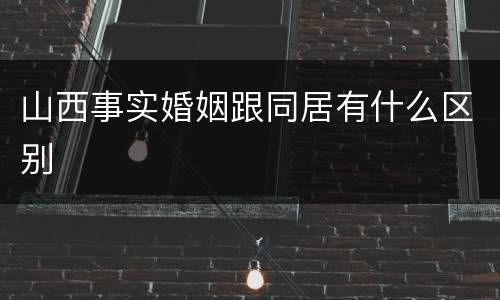山西事实婚姻跟同居有什么区别